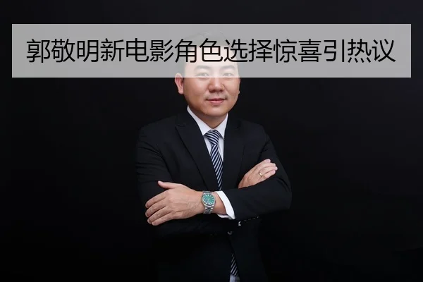 郭敬明新电影角色选择惊喜引热议