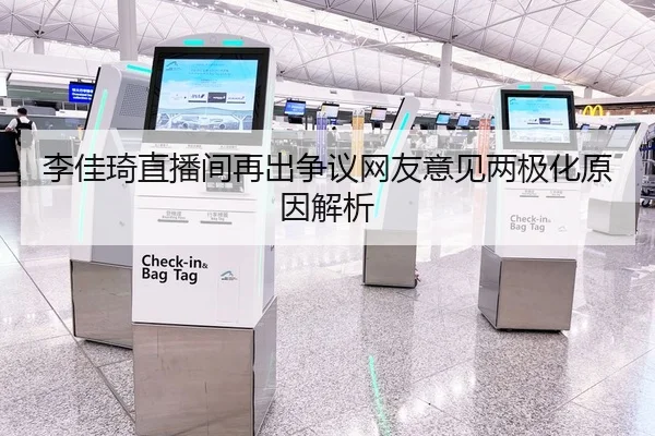 李佳琦直播间再出争议网友意见两极化原因解析